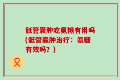 骶管囊肿吃氨糖有用吗(骶管囊肿治疗：氨糖有效吗？)