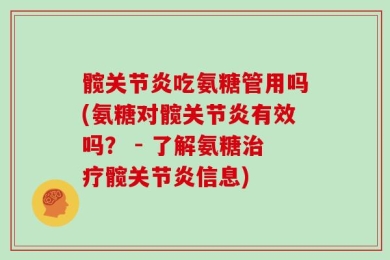 髋关节炎吃氨糖管用吗(氨糖对髋关节炎有效吗？ - 了解氨糖治疗髋关节炎信息)