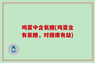 鸡蛋中含氨糖(鸡蛋含有氨糖，对健康有益)