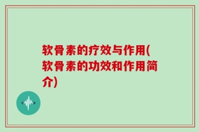 软骨素的疗效与作用(软骨素的功效和作用简介)
