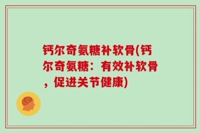 钙尔奇氨糖补软骨(钙尔奇氨糖：有效补软骨，促进关节健康)