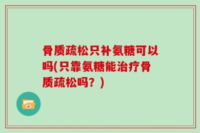 骨质疏松只补氨糖可以吗(只靠氨糖能治疗骨质疏松吗？)