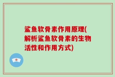 鲨鱼软骨素作用原理(解析鲨鱼软骨素的生物活性和作用方式)