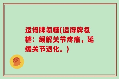 适得牌氨糖(适得牌氨糖：缓解关节疼痛，延缓关节退化。)