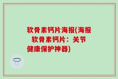 软骨素钙片海报(海报  软骨素钙片：关节健康保护神器)