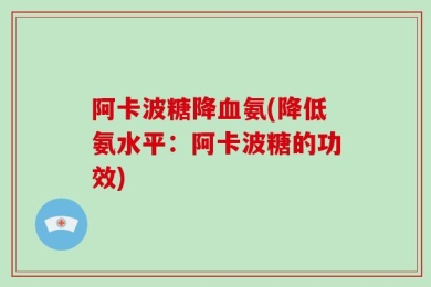 阿卡波糖降血氨(降低氨水平：阿卡波糖的功效)