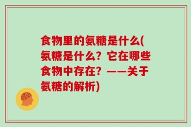 食物里的氨糖是什么(氨糖是什么？它在哪些食物中存在？——关于氨糖的解析)