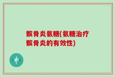髌骨炎氨糖(氨糖治疗髌骨炎的有效性)