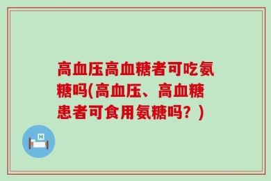 高血压高血糖者可吃氨糖吗(高血压、高血糖患者可食用氨糖吗？)