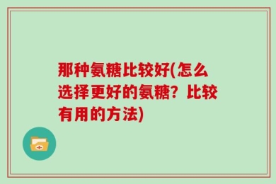 那种氨糖比较好(怎么选择更好的氨糖？比较有用的方法)