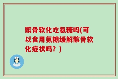 髌骨软化吃氨糖吗(可以食用氨糖缓解髌骨软化症状吗？)