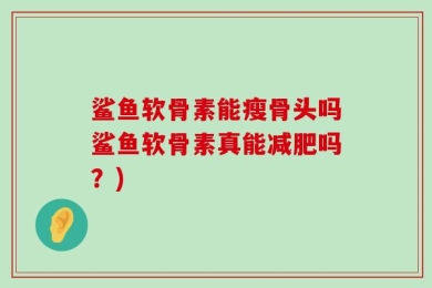 鲨鱼软骨素能瘦骨头吗鲨鱼软骨素真能减肥吗？)