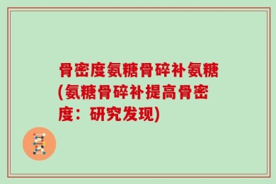 骨密度氨糖骨碎补氨糖(氨糖骨碎补提高骨密度：研究发现)
