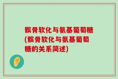 髌骨软化与氨基葡萄糖(髌骨软化与氨基葡萄糖的关系简述)