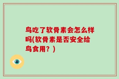 鸟吃了软骨素会怎么样吗(软骨素是否安全给鸟食用？)