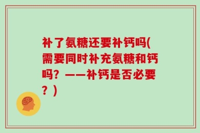补了氨糖还要补钙吗(需要同时补充氨糖和钙吗？——补钙是否必要？)