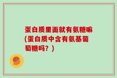 蛋白质里面就有氨糖嘛(蛋白质中含有氨基葡萄糖吗？)