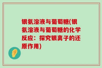 银氨溶液与葡萄糖(银氨溶液与葡萄糖的化学反应：探究银离子的还原作用)