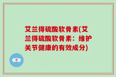 艾兰得硫酸软骨素(艾兰得硫酸软骨素：维护关节健康的有效成分)