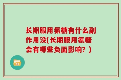 长期服用氨糖有什么副作用没(长期服用氨糖会有哪些负面影响？)