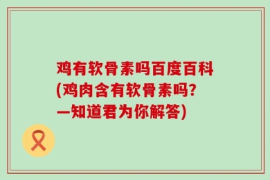鸡有软骨素吗百度百科(鸡肉含有软骨素吗？—知道君为你解答)
