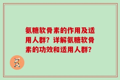 氨糖软骨素的作用及适用人群？详解氨糖软骨素的功效和适用人群？