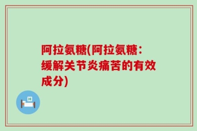 阿拉氨糖(阿拉氨糖：缓解关节炎痛苦的有效成分)