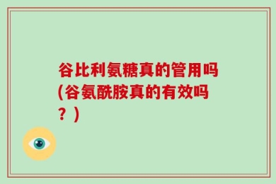 谷比利氨糖真的管用吗(谷氨酰胺真的有效吗？)