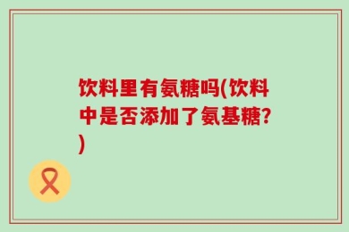 饮料里有氨糖吗(饮料中是否添加了氨基糖？)
