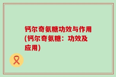 钙尔奇氨糖功效与作用(钙尔奇氨糖：功效及应用)