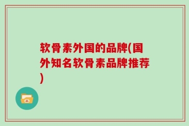 软骨素外国的品牌(国外知名软骨素品牌推荐)