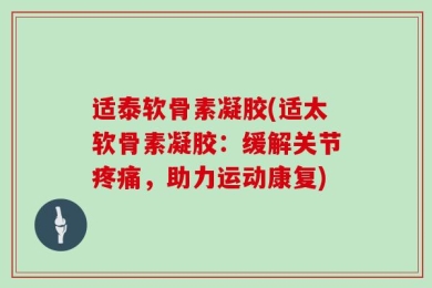适泰软骨素凝胶(适太软骨素凝胶：缓解关节疼痛，助力运动康复)