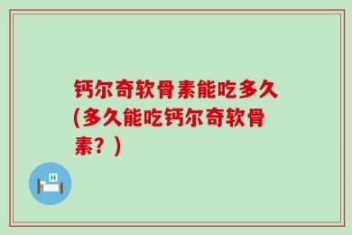 钙尔奇软骨素能吃多久(多久能吃钙尔奇软骨素？)