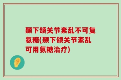颞下颌关节紊乱不可复氨糖(颞下颌关节紊乱可用氨糖治疗)