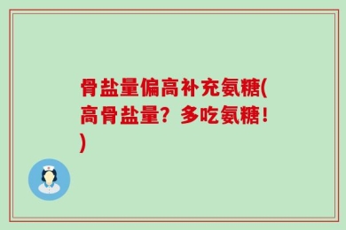 骨盐量偏高补充氨糖(高骨盐量？多吃氨糖！)
