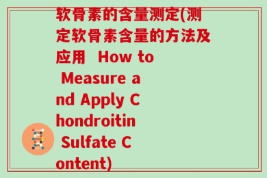 软骨素的含量测定(测定软骨素含量的方法及应用  How to Measure and Apply Chondroitin Sulfate Content)