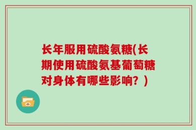 长年服用硫酸氨糖(长期使用硫酸氨基葡萄糖对身体有哪些影响？)