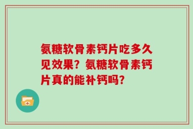 氨糖软骨素钙片吃多久见效果？氨糖软骨素钙片真的能补钙吗？