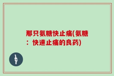 那只氨糖快止痛(氨糖：快速止痛的良药)