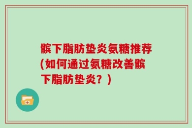 髌下脂肪垫炎氨糖推荐(如何通过氨糖改善髌下脂肪垫炎？)