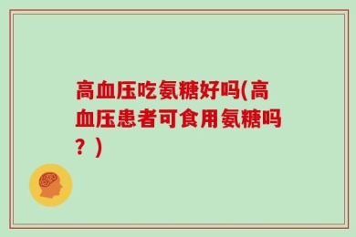 高血压吃氨糖好吗(高血压患者可食用氨糖吗？)
