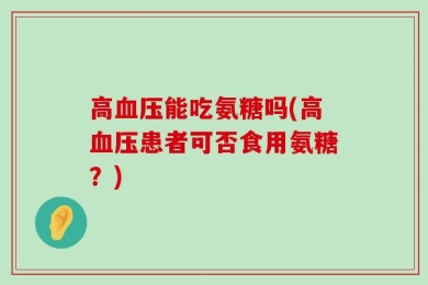 高血压能吃氨糖吗(高血压患者可否食用氨糖？)