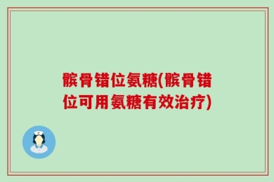 髌骨错位氨糖(髌骨错位可用氨糖有效治疗)