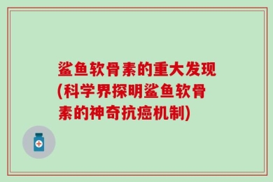 鲨鱼软骨素的重大发现(科学界探明鲨鱼软骨素的神奇抗癌机制)