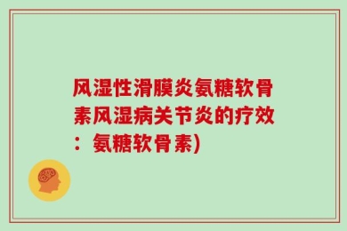 风湿性滑膜炎氨糖软骨素风湿病关节炎的疗效：氨糖软骨素)