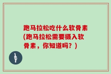 跑马拉松吃什么软骨素(跑马拉松需要摄入软骨素，你知道吗？)
