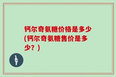 钙尔奇氨糖价格是多少(钙尔奇氨糖售价是多少？)