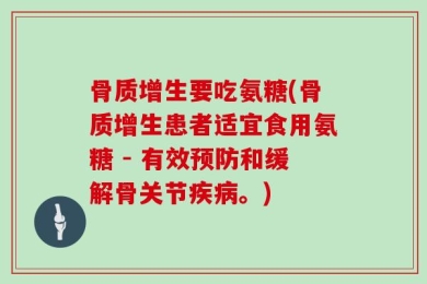 骨质增生要吃氨糖(骨质增生患者适宜食用氨糖 - 有效预防和缓解骨关节疾病。)