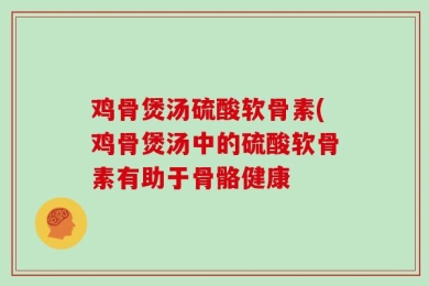 鸡骨煲汤硫酸软骨素(鸡骨煲汤中的硫酸软骨素有助于骨骼健康