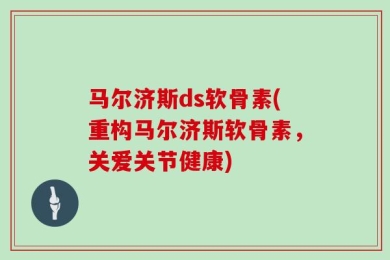 马尔济斯ds软骨素(重构马尔济斯软骨素，关爱关节健康)
